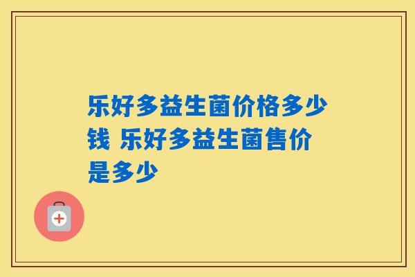 详细阅读:乐好多益生菌价格多少钱 乐好多益生菌售价是多少 乐好多益生菌价格多少钱 乐好多益生菌售价是多少