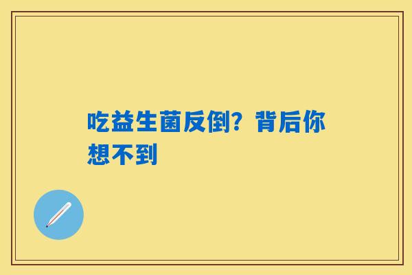 详细阅读:吃益生菌反倒?背后你想不到 吃益生菌反倒?背后你想不到