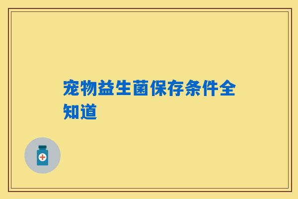 宠物益生菌保存条件全知道