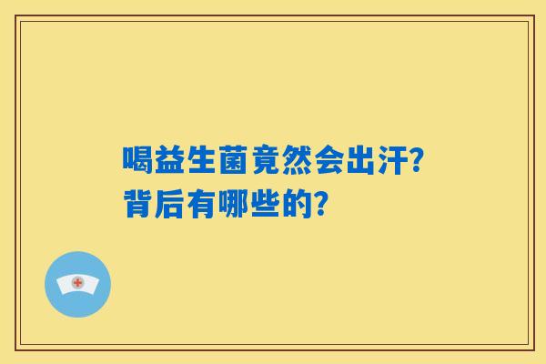 详细阅读:喝益生菌竟然会出汗?背后有哪些的? 喝益生菌竟然会出汗?背后有哪些的?
