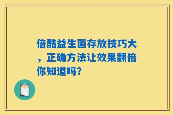 倍酷益生菌存放技巧大，正确方法让效果翻倍你知道吗？