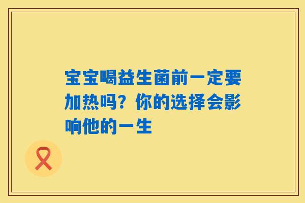 宝宝喝益生菌前一定要加热吗？你的选择会影响他的一生
