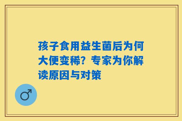 孩子食用益生菌后为何大便变稀？专家为你解读原因与对策