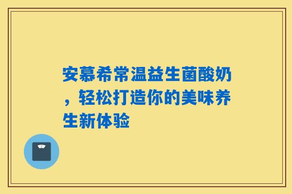 安慕希常温益生菌酸奶,轻松打造你的美味养生新体验 安慕希常温益生菌酸奶,轻松打造你的美味养生新体验