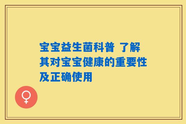 宝宝益生菌科普 了解其对宝宝健康的重要性及正确使用