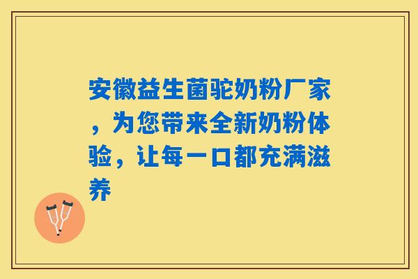 安徽益生菌驼奶粉厂家,为您带来全新奶粉体验,让每一口都充满滋养 安徽益生菌驼奶粉厂家,为您带来全新奶粉体验,让每一口都充满滋养