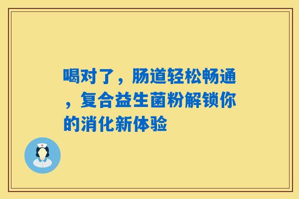 详细阅读:喝对了,肠道轻松畅通,复合益生菌粉解锁你的消化新体验 喝对了,肠道轻松畅通,复合益生菌粉解锁你的消化新体验