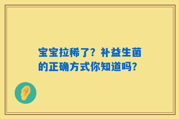 详细阅读:宝宝拉稀了?补益生菌的正确方式你知道吗? 宝宝拉稀了?补益生菌的正确方式你知道吗?