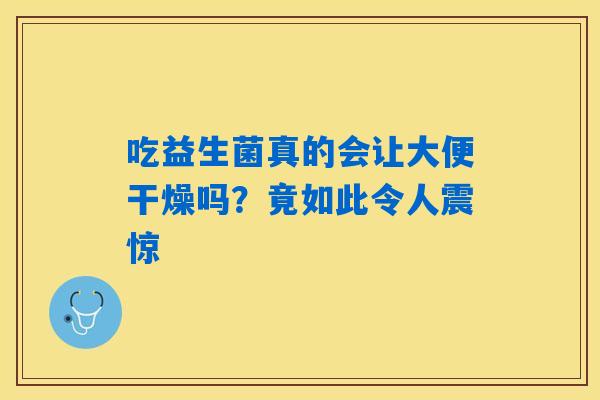 详细阅读:吃益生菌真的会让大便干燥吗?竟如此令人震惊 吃益生菌真的会让大便干燥吗?竟如此令人震惊