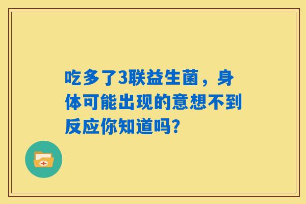 吃多了3联益生菌，身体可能出现的意想不到反应你知道吗？