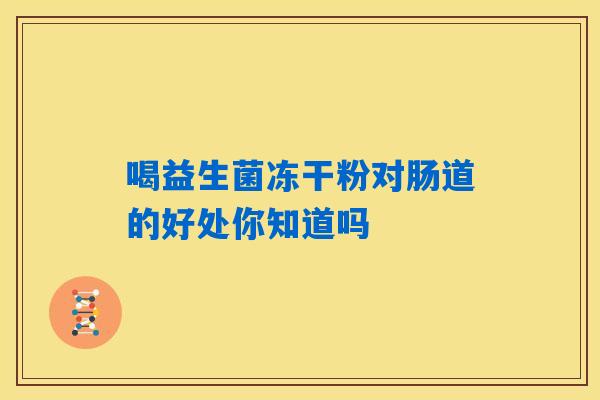 详细阅读:喝益生菌冻干粉对肠道的好处你知道吗 喝益生菌冻干粉对肠道的好处你知道吗