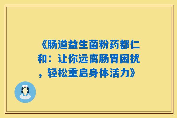 《肠道益生菌粉药都仁和:让你远离肠胃困扰,轻松重启身体活力》 《肠道益生菌粉药都仁和:让你远离肠胃困扰,轻松重启身体活力》