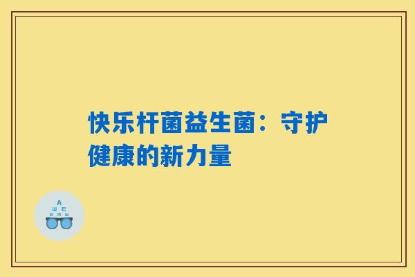 详细阅读:快乐杆菌益生菌:守护健康的新力量 快乐杆菌益生菌:守护健康的新力量