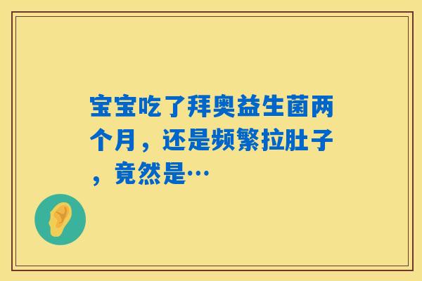 宝宝吃了拜奥益生菌两个月，还是频繁拉肚子，竟然是…