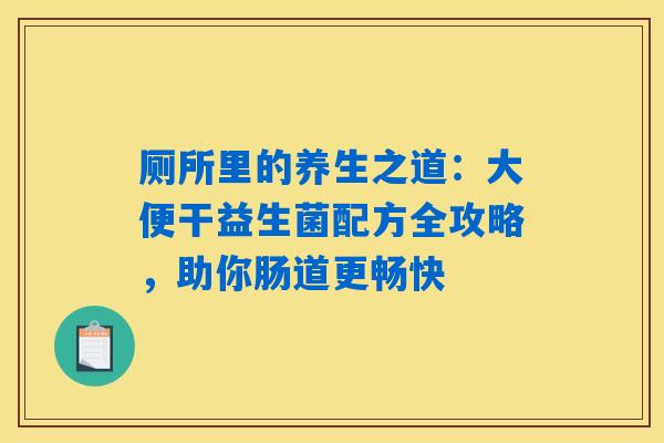 厕所里的养生之道：大便干益生菌配方全攻略，助你肠道更畅快