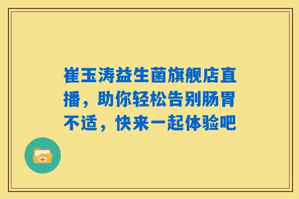 详细阅读:崔玉涛益生菌旗舰店直播,助你轻松告别肠胃不适,快来一起体验吧 崔玉涛益生菌旗舰店直播,助你轻松告别肠胃不适,快来一起体验吧
