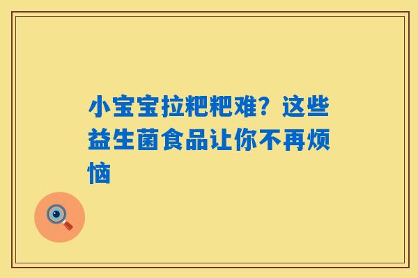 详细阅读:小宝宝拉粑粑难?这些益生菌食品让你不再烦恼 小宝宝拉粑粑难?这些益生菌食品让你不再烦恼