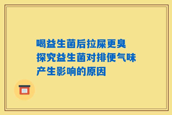 喝益生菌后拉屎更臭 探究益生菌对排便气味产生影响的原因