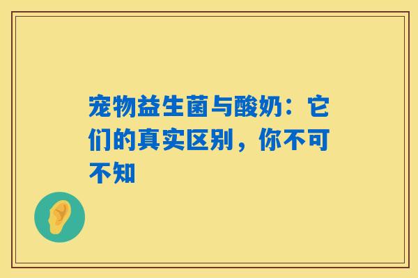 宠物益生菌与酸奶：它们的真实区别，你不可不知