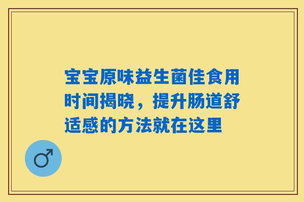 宝宝原味益生菌佳食用时间揭晓，提升肠道舒适感的方法就在这里