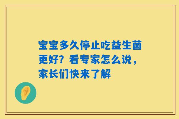 详细阅读:宝宝多久停止吃益生菌更好?看专家怎么说,家长们快来了解 宝宝多久停止吃益生菌更好?看专家怎么说,家长们快来了解
