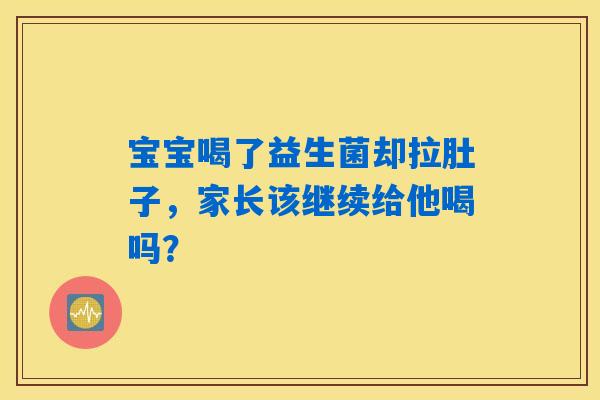 宝宝喝了益生菌却拉肚子，家长该继续给他喝吗？