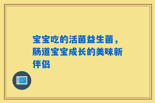 详细阅读:宝宝吃的活菌益生菌,肠道宝宝成长的美味新伴侣 宝宝吃的活菌益生菌,肠道宝宝成长的美味新伴侣