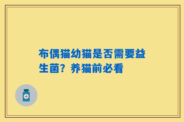 详细阅读:布偶猫幼猫是否需要益生菌?养猫前必看 布偶猫幼猫是否需要益生菌?养猫前必看