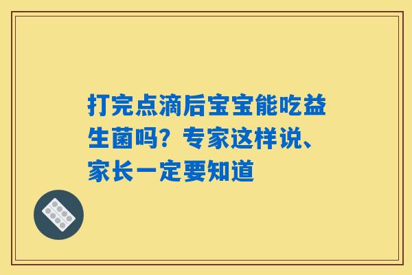 打完点滴后宝宝能吃益生菌吗？专家这样说、家长一定要知道