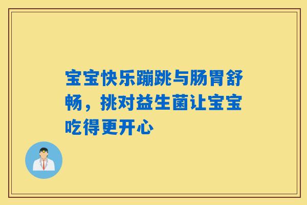 详细阅读:宝宝快乐蹦跳与肠胃舒畅,挑对益生菌让宝宝吃得更开心 宝宝快乐蹦跳与肠胃舒畅,挑对益生菌让宝宝吃得更开心