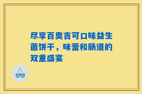 尽享百奥吉可口味益生菌饼干，味蕾和肠道的双重盛宴