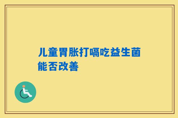 儿童胃胀打嗝吃益生菌能否改善