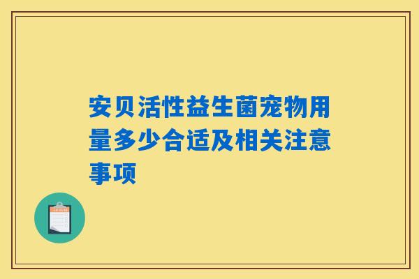 安贝活性益生菌宠物用量多少合适及相关注意事项