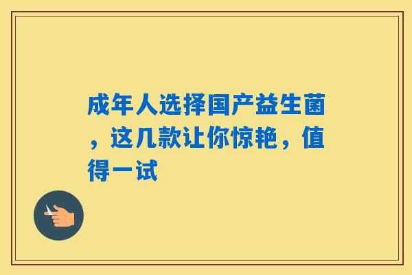 成年人选择国产益生菌，这几款让你惊艳，值得一试
