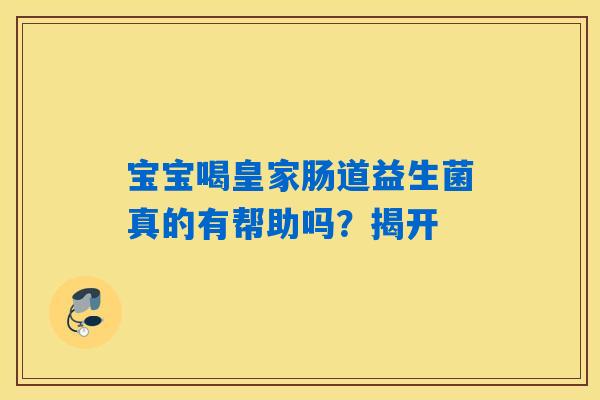 宝宝喝皇家肠道益生菌真的有帮助吗？揭开