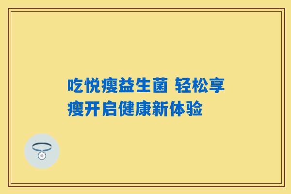 吃悦瘦益生菌 轻松享瘦开启健康新体验