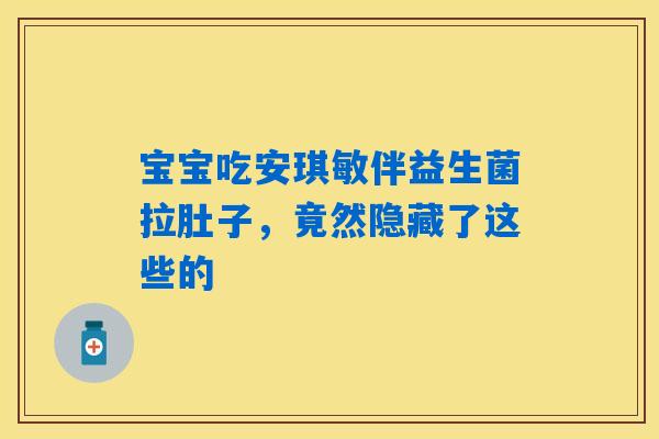 宝宝吃安琪敏伴益生菌拉肚子，竟然隐藏了这些的