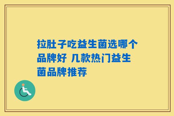 拉肚子吃益生菌选哪个品牌好 几款热门益生菌品牌推荐