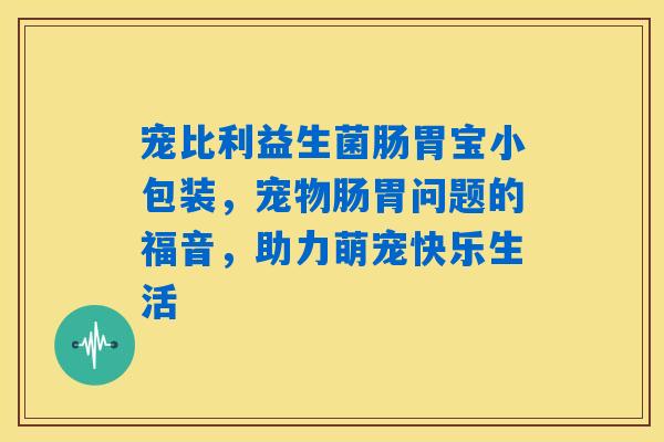 宠比利益生菌肠胃宝小包装,宠物肠胃问题的福音,助力萌宠快乐生活 宠比利益生菌肠胃宝小包装,宠物肠胃问题的福音,助力萌宠快乐生活