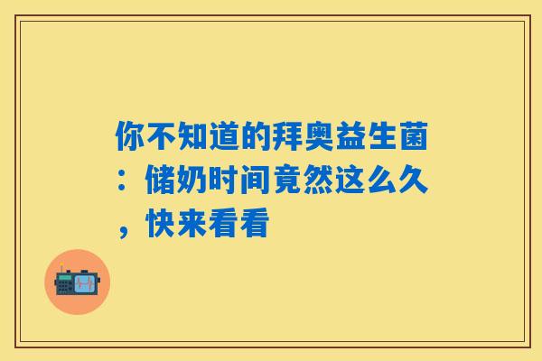 你不知道的拜奥益生菌：储奶时间竟然这么久，快来看看