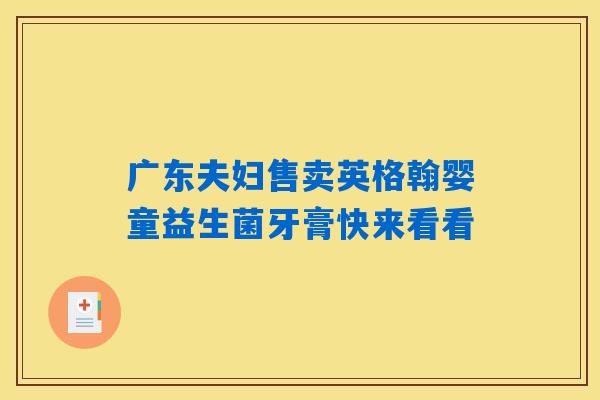 广东夫妇售卖英格翰婴童益生菌牙膏快来看看