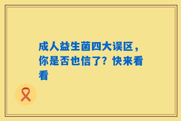 详细阅读:成人益生菌四大误区,你是否也信了?快来看看 成人益生菌四大误区,你是否也信了?快来看看