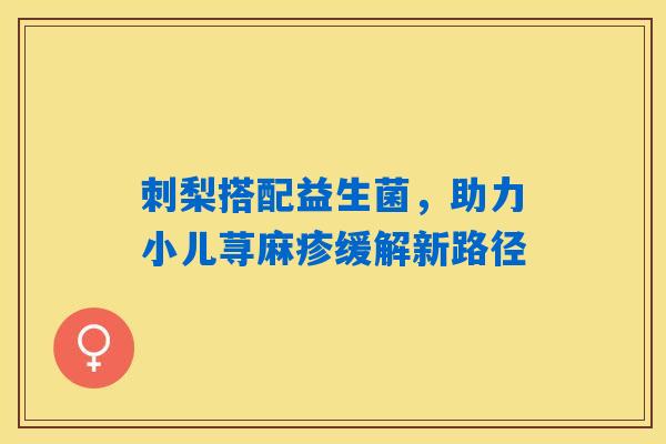 刺梨搭配益生菌，助力小儿荨麻疹缓解新路径