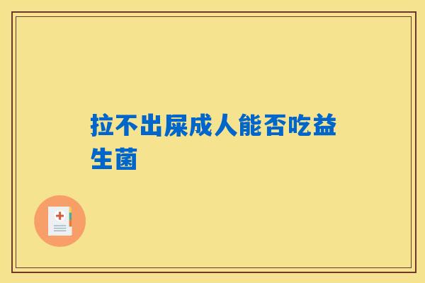 拉不出屎成人能否吃益生菌
