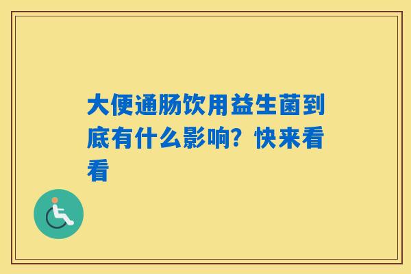 详细阅读:大便通肠饮用益生菌到底有什么影响?快来看看 大便通肠饮用益生菌到底有什么影响?快来看看