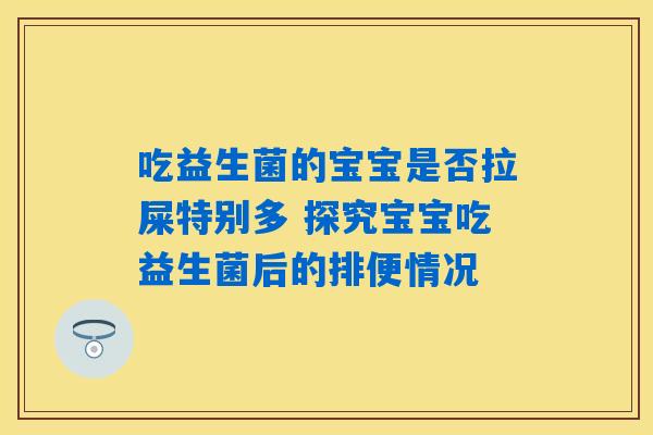 吃益生菌的宝宝是否拉屎特别多 探究宝宝吃益生菌后的排便情况