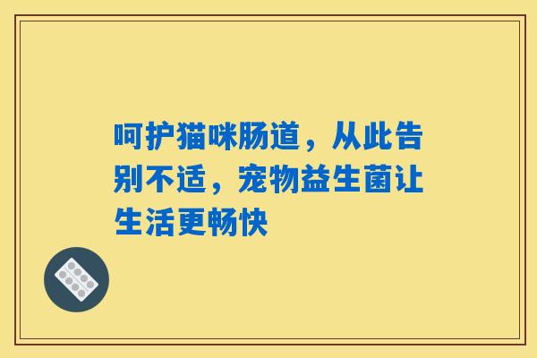 详细阅读:呵护猫咪肠道,从此告别不适,宠物益生菌让生活更畅快 呵护猫咪肠道,从此告别不适,宠物益生菌让生活更畅快