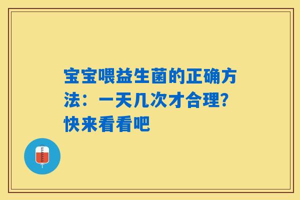宝宝喂益生菌的正确方法:一天几次才合理?快来看看吧 宝宝喂益生菌的正确方法:一天几次才合理?快来看看吧