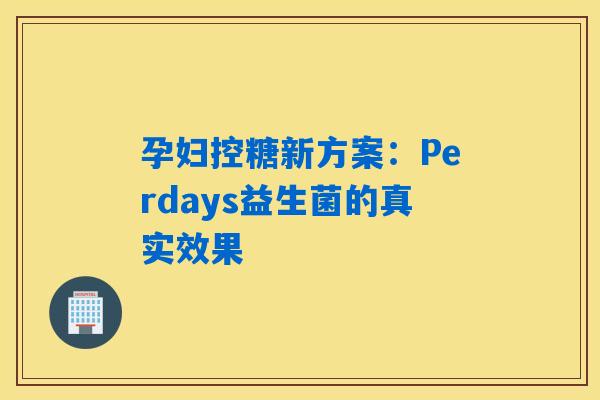 孕妇控糖新方案：Perdays益生菌的真实效果