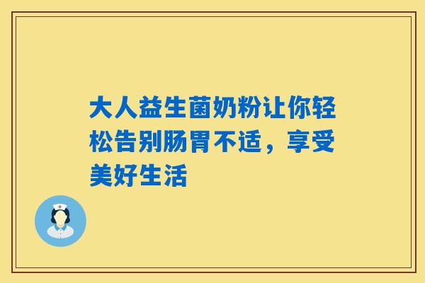详细阅读:大人益生菌奶粉让你轻松告别肠胃不适,享受美好生活 大人益生菌奶粉让你轻松告别肠胃不适,享受美好生活